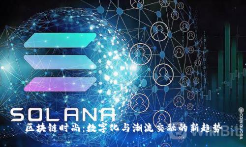 区块链时尚：数字化与潮流交融的新趋势