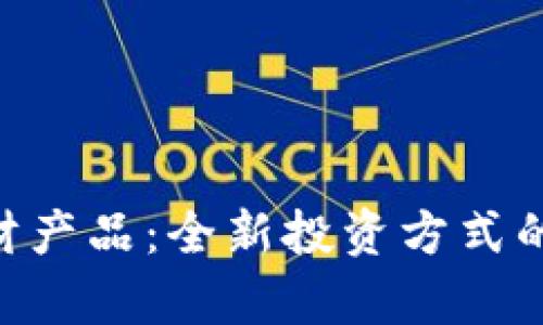 区块链U理财产品：全新投资方式的解析与展望