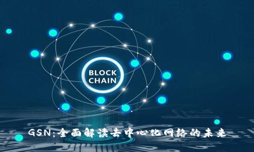 GSN：全面解读去中心化网络的未来