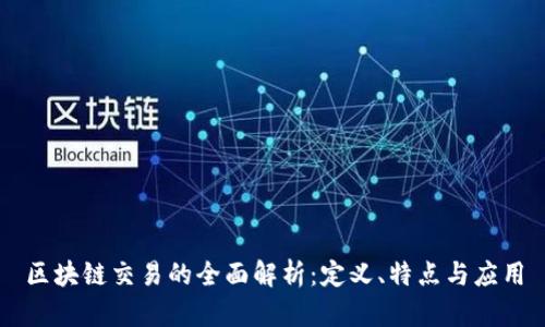 区块链交易的全面解析：定义、特点与应用