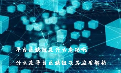 平台区块链是什么意思啊

什么是平台区块链及其应用解析