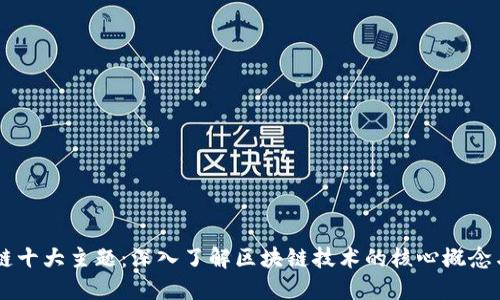 区块链十大主题：深入了解区块链技术的核心概念与应用