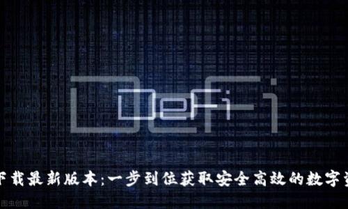 TP钱包官网下载最新版本：一步到位获取安全高效的数字资产管理工具