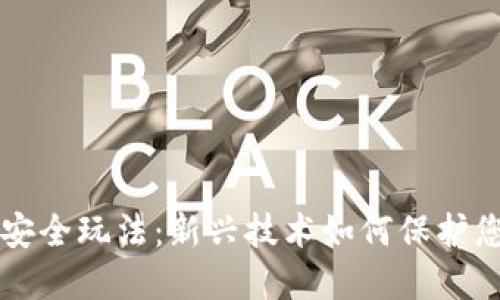 区块链安全玩法:新兴技术如何保护您的资产