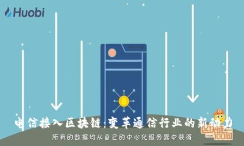 电信接入区块链：变革通信行业的新动力