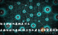 区块链全球孵化基地是什么全球区块链孵化基地