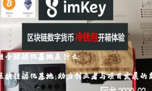 区块链全球孵化基地是什么

全球区块链孵化基地：助力创业者与项目发展的新机遇
