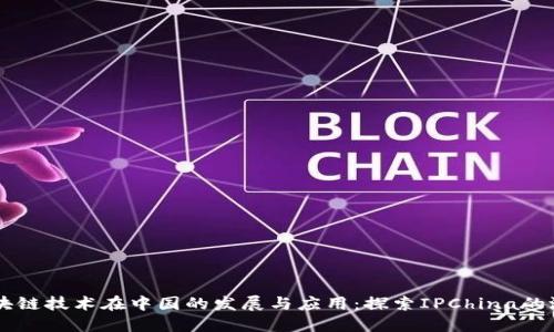 区块链技术在中国的发展与应用：探索IPChina的潜力