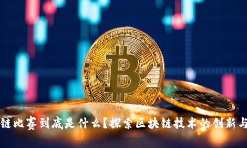 区块链比赛到底是什么？探索区块链技术的创新与挑战