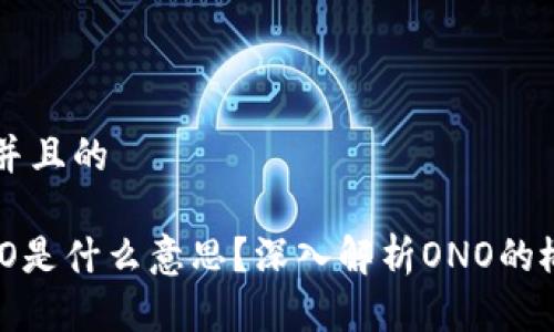 思考一个并且的

区块链ONO是什么意思？深入解析ONO的概念与应用