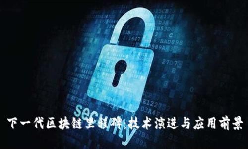 下一代区块链里程碑：技术演进与应用前景