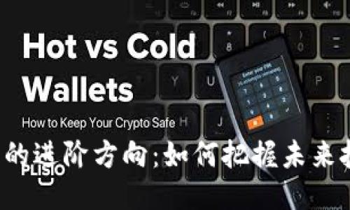 区块链专利的进阶方向：如何把握未来技术的脉搏？