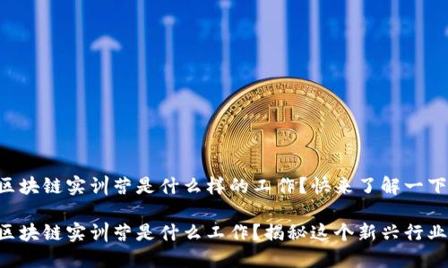 区块链实训营是什么样的工作？快来了解一下！

区块链实训营是什么工作？揭秘这个新兴行业！